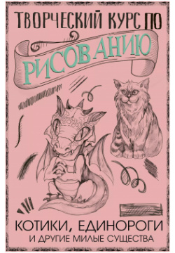 Творческий курс по рисованию  Котики единороги и другие милые существа АСТ 9785171204075