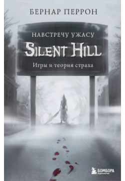 Silent Hill  Навстречу ужасу Игры и теория страха БОМБОРА 9785041130466