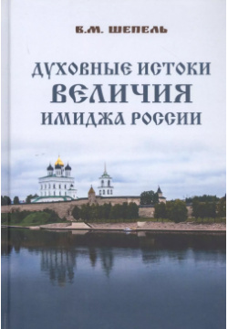 Духовные истоки величия имиджа России ИТРК 9785880106769 Книга об уникальных