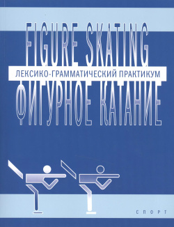 Фигурное катание (Figure skating): Лексико грамматический практикум по английскому языку Спорт 9785906839107 