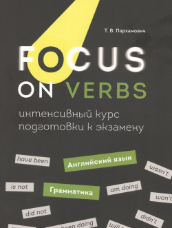 Focus on Verbs: английский язык  Грамматика Интенсивный курс подготовки к экзамену Попурри 9789851544444