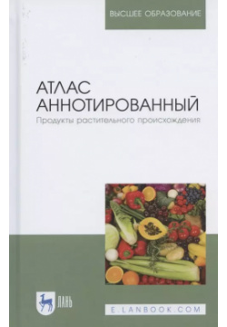 Атлас аннотированный  Продукты растительного происхождения Учебное пособие для вузов Лань 9785811456314