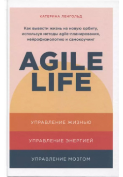 Agile life: Как вывести жизнь на новую орбиту  используя методы планирования нейрофизиологию и самокоучинг Альпина Паблишер 9785961439151