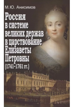 Россия в системе великих держав царствование Елизаветы Петровны (1741 1761 гг ) Т во научн  изданий КМК 9785907372146