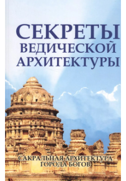 Секреты ведической архитектуры Сакральная архитектура Города богов (2 изд ) (м) Неаполитанский Свет 9785000538654 