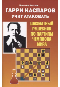 Гарри Каспаров учит атаковать  Шахматный решебник по партиям чемпиона мира Калиниченко 9795604183112