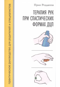 Терапия рук при спастических формах ДЦП  Практическое руководство для родителей и специалистов Практика 9785898161842