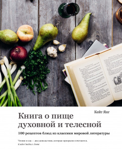 Книга о пище духовной и телесной: 100 рецептов блюд из классики мировой литературы КоЛибри 9785389163973 