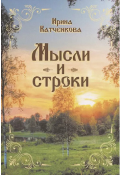 Мысли и строки Реноме 9785001254737 В новой книге Ирины Катченковой собраны