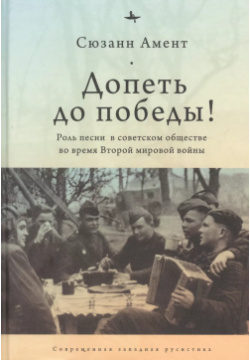 Допеть до победы  Роль песни в советском обществе во время Второй мировой войны БиблиоРоссика 9785604470992