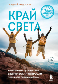 Край Света: невероятное путешествие к Курильским островам через всю Россию и Азию Эксмо 9785041595234 
