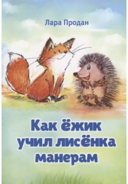 Как ёжик учил лисёнка манерам / How a smart hedgehog taught good manners to little fox Моя строка 9785996515158 