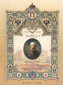 Павел I 1796 1801 История о "романтическом императоре" Белый город 