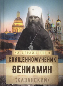 Священномученик Вениамин (Казанский) Издательство Сретенского монастыря 9785753312709 