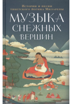 Музыка снежных вершин: истории и песни тибетского йогина Миларепы Ориенталия 9785919940609 