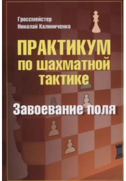 Практикум по шахматной тактике  Завоевание поля Калиниченко 9785907234017
