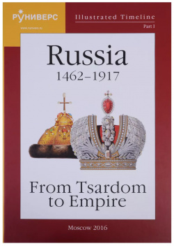 Illustrated Timeline  Part I Russia 1462 1917: From Tsardom to Empire Руниверс 9785905719073