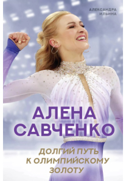 Алена Савченко  Долгий путь к олимпийскому золоту ОГИЗ 9785171266899