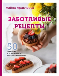 Заботливые рецепты  50 десертов с пониженным содержанием сахара (с автографом) Эксмо 9780029554050
