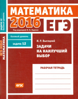 ЕГЭ 2016  Математика Задачи на наилучший выбор Задача 12 Базовый уровень МЦНМО 9785443908908