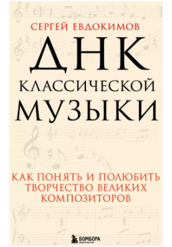 ДНК классической музыки  Как понять и полюбить творчество великих композиторов Эксмо 9785041226107
