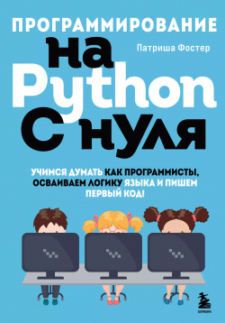 Программирование на Python с нуля  Учимся думать как программисты осваиваем логику языка и пишем первый код Эксмо 9785041665586