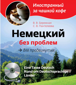 Немецкий без проблем для продвинутых = Eine Tasse Deutsch : Rund um Deutsprachige Lander (+CD Rom) Эксмо 9785699569847 