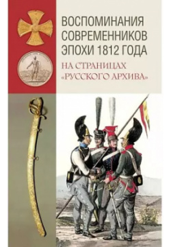 Воспоминания современников эпохи 1812 года на страницах "Русского архива" Кучково поле 9785604648322 