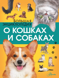 Большая энциклопедия о кошках и собаках АСТ 9785171546977 