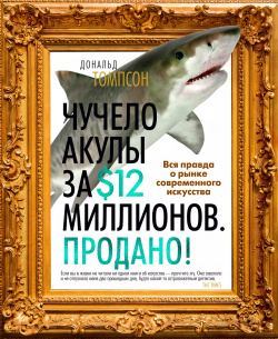 Чучело акулы за $12 миллионов  Продано Вся правда о рынке современного искусства Азбука 9785389196896