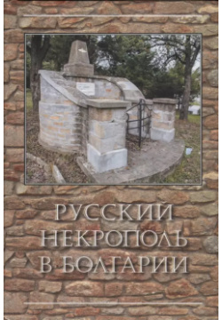 Русский некрополь в Болгарии Минувшее 9785905901492 Книга посвящена истории