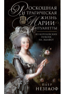 Роскошная и трагическая жизнь Марии Антуанетты  Из королевских покоев на эшафот Центрполиграф 9785952459953