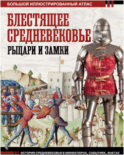 Блестящее Средневековье: рыцари и замки  Большой иллюстрированный атлас ОГИЗ 9785171535247