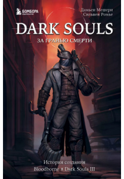 Dark Souls: за гранью смерти  Книга 2 История создания Bloodborne Souls III БОМБОРА 9785041232689