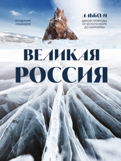 Великая Россия: альбом дикой природы от Белого моря до Камчатки Эксмо 9785041843786 