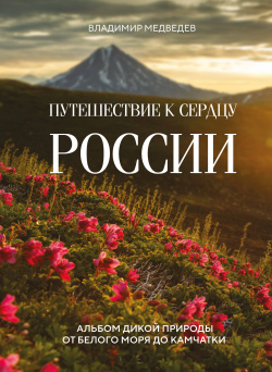Путешествие к сердцу России: альбом дикой природы от Белого моря до Камчатки Эксмо 9785041900533 