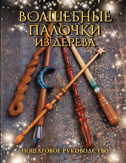 Волшебные палочки из дерева  Пошаговое руководство АСТ 9785171598518