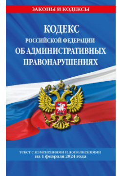 Кодекс Российской Федерации об административных правонарушениях  Текст с изменениями и дополнениями на 1 февраля 2024 года Эксмо 9785041959517