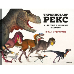 Тираннозавр Рекс и другие хищники мезозоя Махаон 9785389182738 