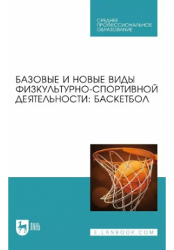 Базовые и новые виды физкультурно спортивной деятельности  Баскетбол Учебное пособие для СПО Лань 9785507451166