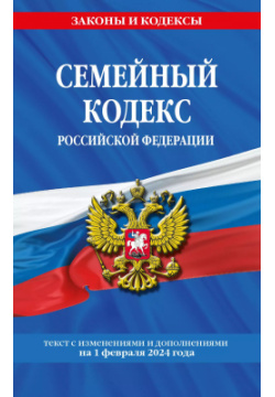 Семейный кодекс Российской Федерации с изменениями и дополнениями на 1 февраля 2024 года Эксмо 9785041959630 