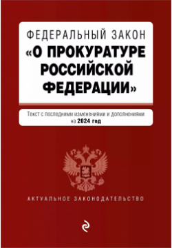 Федеральный Закон "О прокуратуре Российской Федерации": текст с изменениями и дополнениями на 2024 год Эксмо 9785041959661 