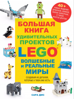 Большая книга удивительных проектов LEGO  Волшебные и реальные миры Эксмо 9785041595531