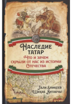 Наследие татар  Что и зачем скрыли от нас из истории Отечества Родина 9785001800149