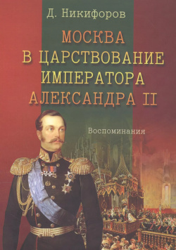 Москва в царствование императора Александра 2 Воспоминания (м) Никифоров ГПИБ России 9785852093127 