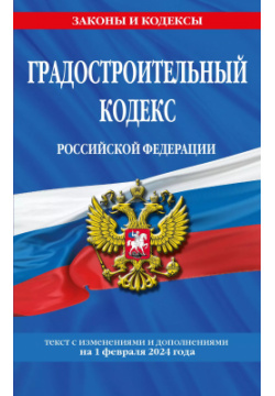 Градостроительный кодекс Российской Федерации  Текст с изменениями и дополнениями на 1 февраля 2024 года Эксмо 9785041958350