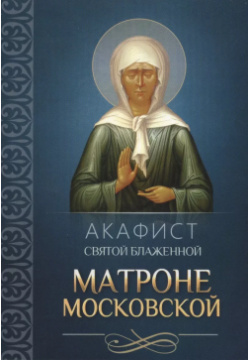 Акафист святой блаженной Матроне Московской Благовест 9785996805006 