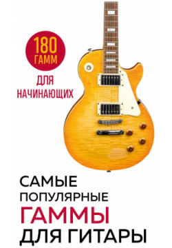 Самые популярные гаммы для гитары  180 гамм начинающих БОМБОРА 9785041917067