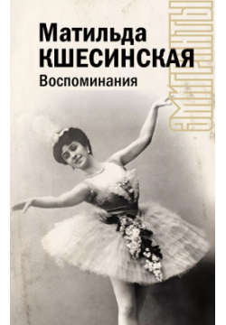 Воспоминания АСТ 9785171604752 Матильда Кшесинская скончалась в 1971 году
