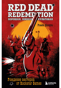Red Dead Redemption  Хорошая плохая культовая: рождение вестерна от Rockstar Games БОМБОРА 9785041842611